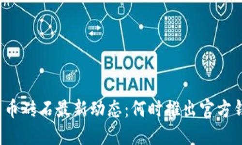 比特币砖石最新动态：何时推出官方钱包？