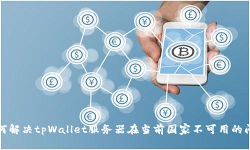 如何解决tpWallet服务器在当前国家不可用的问题