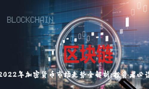 2022年加密货币市场走势全解析：投资者必读