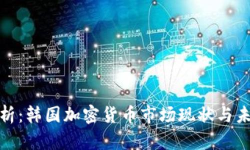 全面解析：韩国加密货币市场现状与未来趋势