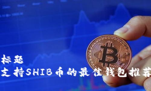 标题
支持SHIB币的最佳钱包推荐