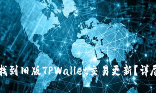 如何找到旧版TPWallet交易更新？详尽指南
