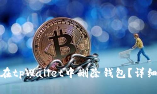 如何安全地在tpWallet中删除钱包？详细指南与建议
