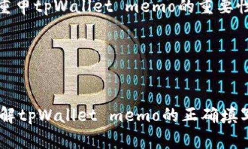 内容大纲

1. 引言
   - 介绍tpWalletmemo的概念和重要性。

2. 什么是tpWallet memo
   - 定义
   - 功能和用途

3. tpWallet memo的填写步骤
   - 创建钱包
   - 如何找到memo
   - 填写注意事项

4. tpWallet memo的常见问题
   - 是否可以为空？
   - memo能否重复使用？

5. 使用tpWallet的注意事项
   - 安全性
   - 备份和恢复
   - 防范常见骗局

6. 实际应用场景
   - 转账示例
   - 项目筹款

7. 总结
   - 重申tpWallet memo的重要性

---

标题
全面了解tpWallet memo的正确填写方式