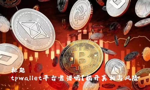 标题
tpwallet平台靠谱吗？揭开真相与风险