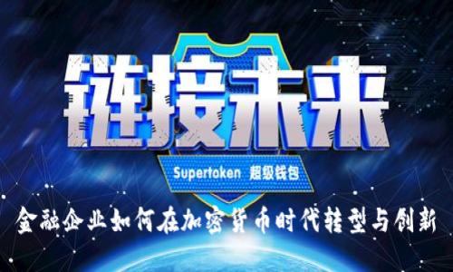 金融企业如何在加密货币时代转型与创新