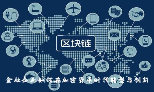 金融企业如何在加密货币时代转型与创新