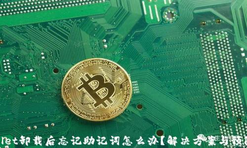 
tpWallet卸载后忘记助记词怎么办？解决方案与预防措施