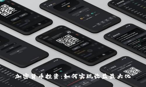 加密货币投资：如何实现收益最大化