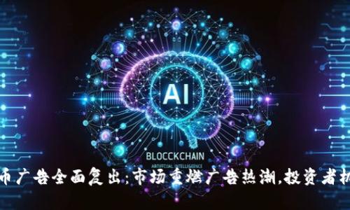 加密货币广告全面复出：市场重燃广告热潮，投资者机遇无限