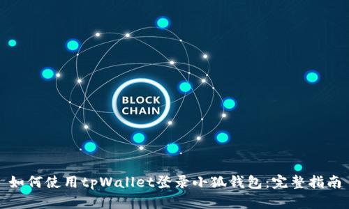 如何使用tpWallet登录小狐钱包：完整指南