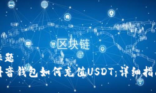 标题
抖音钱包如何充值USDT：详细指南