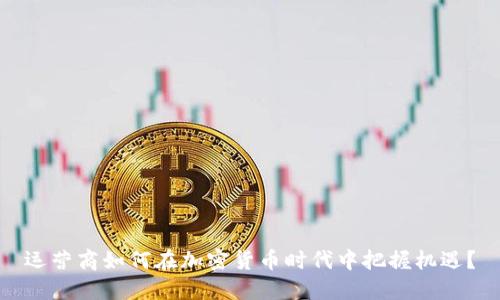 运营商如何在加密货币时代中把握机遇？