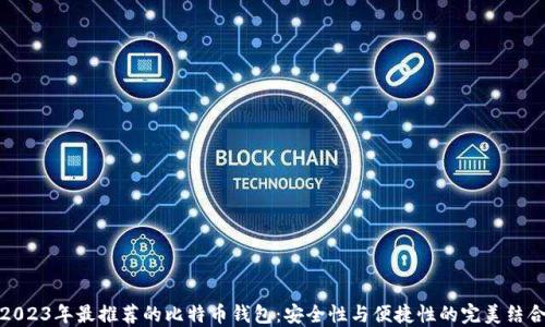 
2023年最推荐的比特币钱包：安全性与便捷性的完美结合
