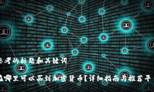 思考的标题和关键词

在哪里可以买到加密货币？详细指南与推荐平台