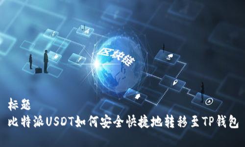 标题
比特派USDT如何安全快捷地转移至TP钱包