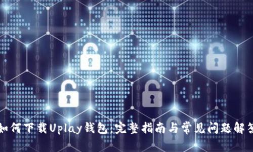 如何下载Uplay钱包：完整指南与常见问题解答