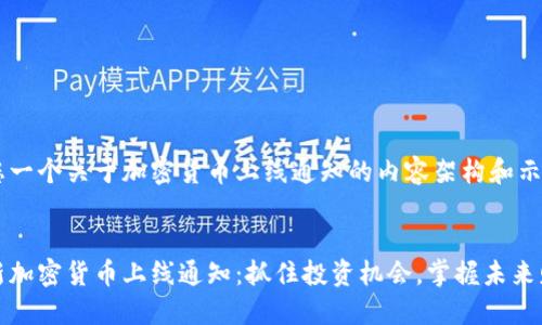 给您一个关于加密货币上线通知的内容架构和示例

  
全新加密货币上线通知：抓住投资机会，掌握未来财智