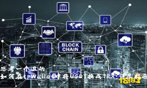 思考一个且的  
如何在tpWallet中将USDT换成TRX：详尽指南
