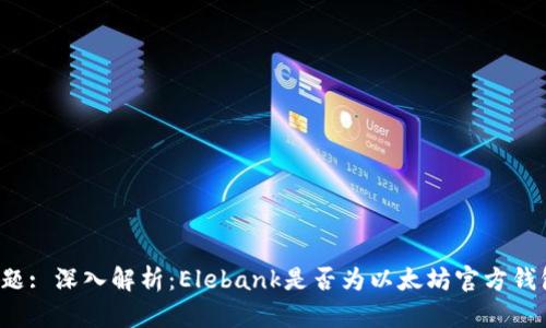 标题: 深入解析：Elebank是否为以太坊官方钱包？