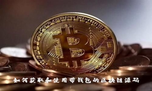 如何获取和使用带钱包的区块链源码