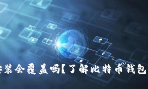 比特币钱包重新安装会覆盖吗？了解比特币钱包的安装和数据管理