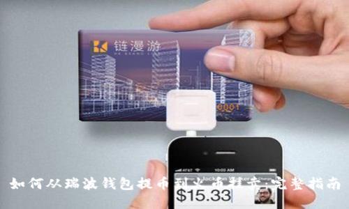 如何从瑞波钱包提币到火币挂卖：完整指南