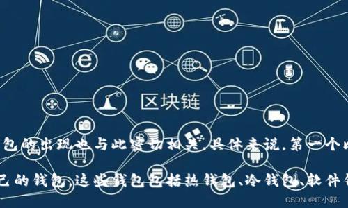 区块链钱包的概念最早可以追溯到比特币的诞生。比特币在2009年由中本聪（Satoshi Nakamoto）发布，而第一个比特币钱包的出现也与此密切相关。具体来说，第一个比特币钱包——Bitcoin Core（最早被称为Bitcoin-Qt）——于2009年发布。因此，可以说区块链钱包的诞生日期为2009年。

值得注意的是，随着区块链技术的发展，钱包的类型和功能不断增加，除了比特币钱包外，许多其他加密货币也相继出现了自己的钱包。这些钱包包括热钱包、冷钱包、软件钱包和硬件钱包等多种形式，满足了用户在不同场景下的需求。