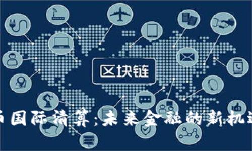 加密货币国际清算：未来金融的新机遇与挑战