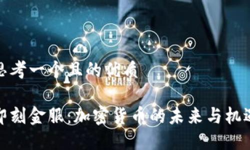 思考一个且的优质

即刻金服：加密货币的未来与机遇