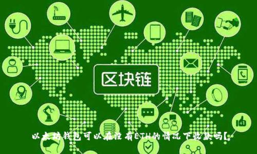 以太坊钱包可以在没有ETH的情况下收款吗？