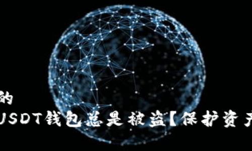 思考一个且的  
为什么你的USDT钱包总是被盗？保护资产的有效方法