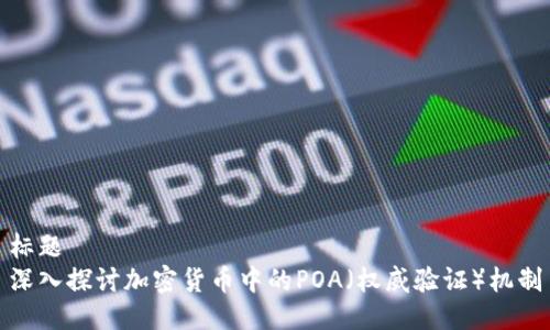 标题  
深入探讨加密货币中的POA（权威验证）机制