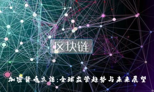 加密货币立法：全球监管趋势与未来展望