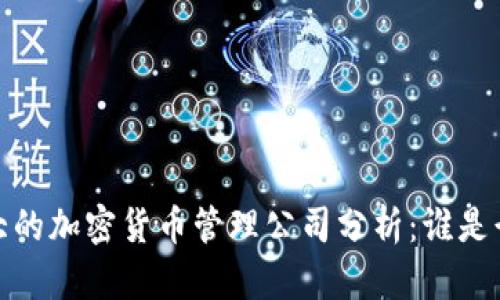 2023年最大的加密货币管理公司分析：谁是行业领导者？