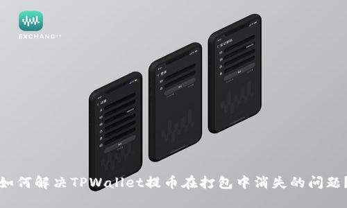 如何解决TPWallet提币在打包中消失的问题？