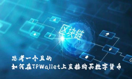思考一个且的  
如何在TPWallet上直接购买数字货币