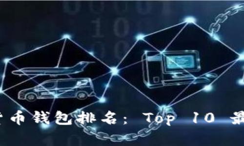 2023年数字货币钱包排名： Top 10 最佳选择与分析