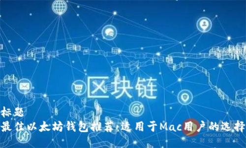 标题
最佳以太坊钱包推荐：适用于Mac用户的选择