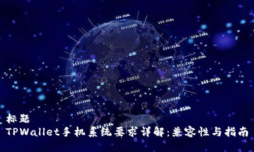标题
TPWallet手机系统要求详解：兼容性与指南