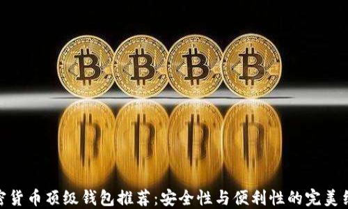 
加密货币顶级钱包推荐：安全性与便利性的完美结合