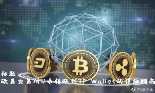 标题
欧易交易所U币转账到TP Wallet的详细指南