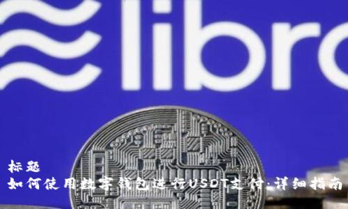 标题
如何使用数字钱包进行USDT支付：详细指南