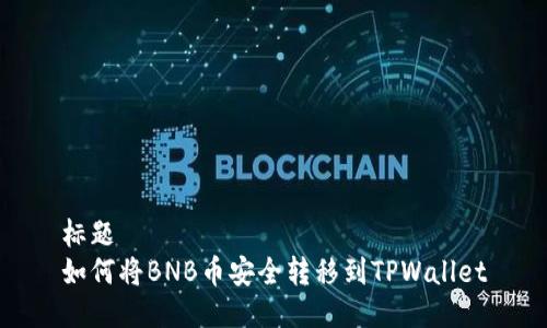 标题
如何将BNB币安全转移到TPWallet