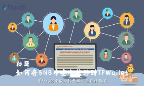标题
如何将BNB币安全转移到TPWallet
