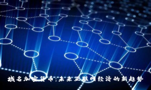 域名加密货币：未来互联网经济的新趋势