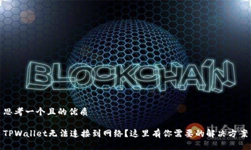 思考一个且的优质

TPWallet无法连接到网络？这里有你需要的解决方案