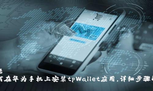 标题 
如何在华为手机上安装tpWallet应用，详细步骤解析