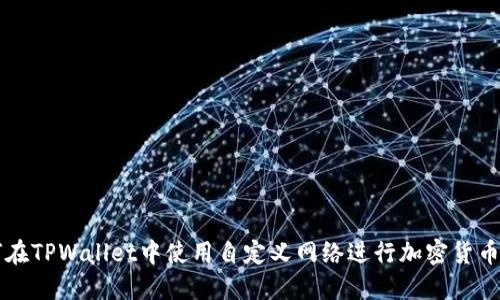 如何在TPWallet中使用自定义网络进行加密货币交易