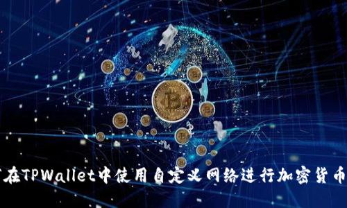 如何在TPWallet中使用自定义网络进行加密货币交易